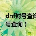 dnf封号查询 封号次数查询网址（dnf历史封号查询）