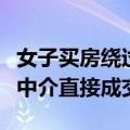 女子买房绕过中介直接成交了（女子买房绕过中介直接成交）