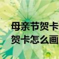 母亲节贺卡怎么画简单又漂亮 教程（母亲节贺卡怎么画）