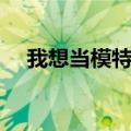 我想当模特用英语怎么说（我想当模特）