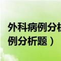 外科病例分析题及答案上腹突然剧痛（外科病例分析题）