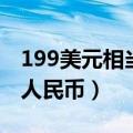 199美元相当于多少人民币（199美元是多少人民币）