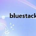 bluestackes（bluestacks如何root）