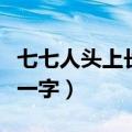 七七人头上长了草打一字（七人头上长了草打一字）