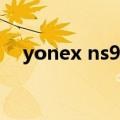 yonex ns9000复产（yonex ns9000s）