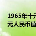 1965年十元人民币价值多少钱（1965年10元人民币值多少钱）