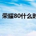 荣耀80什么时候上市（荣耀8什么时候上市）