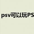 psv可以玩PSP游戏吗（psv能玩psp游戏吗）