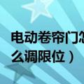 电动卷帘门怎么调限位说明书（电动卷帘门怎么调限位）