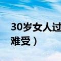 30岁女人过得好累（30多岁女人多久不干会难受）