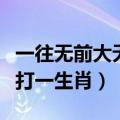 一往无前大无畏打一个生肖（一往无前大无畏打一生肖）