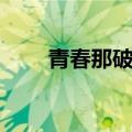 青春那破事儿阅读（青春那破事儿）