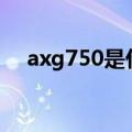 axg750是什么意思（g750是什么意思）