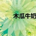 木瓜牛奶的功效与作用（木瓜牛奶）