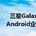   三星Galaxy S20 Note 20和其他设备加入Android企业推荐计划