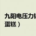 九阳电压力锅做蛋糕的方法（九阳电压力锅做蛋糕）