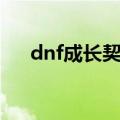 dnf成长契约怎么获得（dnf成长契约）