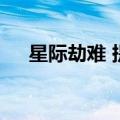 星际劫难 提取码 网页链接（星际劫难）