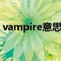 vampire意思中文翻译（vampire什么意思）