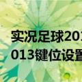 实况足球2013怎么设置键盘操作（实况足球2013键位设置）