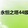 永恒之塔44级烙印打什么怪掉（永恒之塔4s）