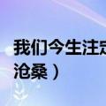 我们今生注定是沧桑轩学长（我们今生注定是沧桑）