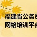 福建省公务员局网站（福建省公务员应急管理网络培训平台）