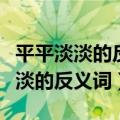 平平淡淡的反义词平平整整的反义词（平平淡淡的反义词）