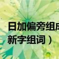 日加偏旁组成新字组词什么空（日加偏旁组成新字组词）