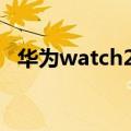 华为watch2pro功能介绍（华为watch2）