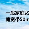 一般家庭宽带50m够用吗有限速吗（一般家庭宽带50m够用吗）