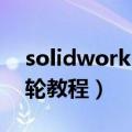 solidworks 如何画齿轮（solidworks画齿轮教程）