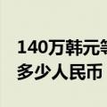 140万韩元等于人民币多少（130万韩元等于多少人民币）