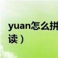 yuan怎么拼读第三声是什么字（yuan怎么拼读）