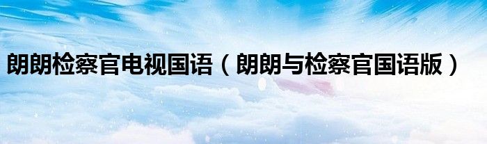 朗朗检察官电视国语 朗朗与检察官国语版 环球科创网