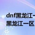 dnf黑龙江一区可以在辽宁一区登录吗（dnf黑龙江一区）