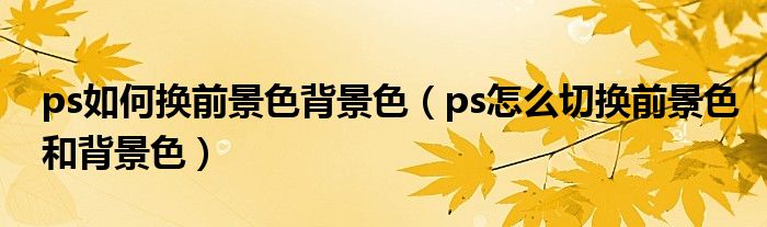 ps如何换前景色背景色(ps怎么切换前景色和背景色)