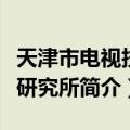 天津市电视技术研究所（关于天津市电视技术研究所简介）