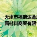 天津市福瑞达金属材料商贸有限公司（关于天津市福瑞达金属材料商贸有限公司简介）