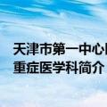 天津市第一中心医院重症医学科（关于天津市第一中心医院重症医学科简介）