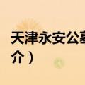 天津永安公墓陵园（关于天津永安公墓陵园简介）