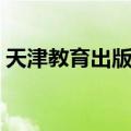 天津教育出版社（关于天津教育出版社简介）