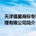 天津福星商标专利代理有限公司（关于天津福星商标专利代理有限公司简介）