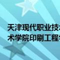 天津现代职业技术学院印刷工程学院（关于天津现代职业技术学院印刷工程学院简介）