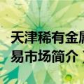 天津稀有金属交易市场（关于天津稀有金属交易市场简介）