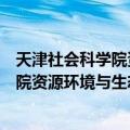 天津社会科学院资源环境与生态研究所（关于天津社会科学院资源环境与生态研究所简介）