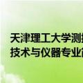 天津理工大学测控技术与仪器专业（关于天津理工大学测控技术与仪器专业简介）