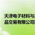 天津电子材料与产品交易有限公司（关于天津电子材料与产品交易有限公司简介）