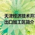 天津经济技术开发区出口加工区（关于天津经济技术开发区出口加工区简介）