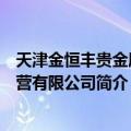 天津金恒丰贵金属经营有限公司（关于天津金恒丰贵金属经营有限公司简介）